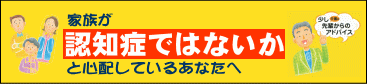 家族が「認知症ではないか」と心配しているあなたへ