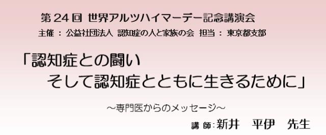 第24回　世界アルツハイマーデー記念講演会　主催：公益社団法人認知症の人と家族の会　担当：東京都支部　「認知症との闘い　そして　認知症とともにいきるために」　専門医からのメッセージ　講師　新井平伊 先生